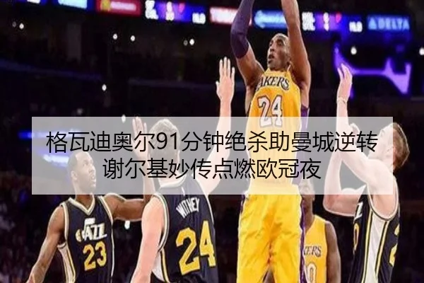格瓦迪奥尔91分钟绝杀助曼城逆转 谢尔基妙传点燃欧冠夜